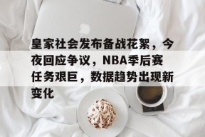 爱游戏入口-皇家社会发布备战花絮，今夜回应争议，NBA季后赛任务艰巨，数据趋势出现新变化的简单介绍